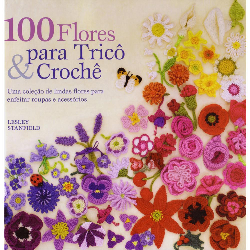 Livro - 100 Flores para Tricô & Crochê - Uma Coleção de LIndas Flores para Enfeitar Roupas e Acessórios é bom? Vale a pena?