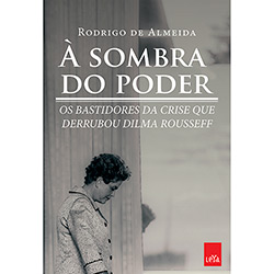 Livro - à Sombra do Poder: os Bastidores da Crise que Derrubou Dilma Rousseff é bom? Vale a pena?