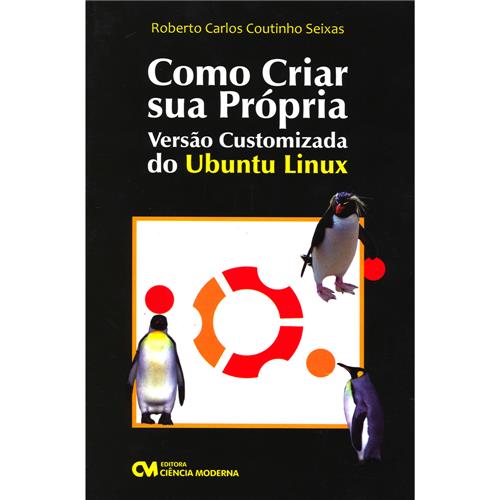 Livro - Como Criar sua própria Versão Customizada do Ubuntu Linux - Roberto Carlos Coutinho Seixas é bom? Vale a pena?