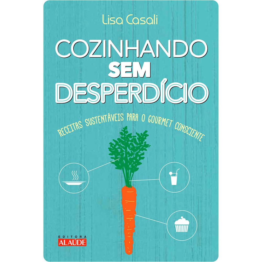 Livro - Cozinhando sem Desperdício: Receitas Sustentáveis para o Gourmet Consciente é bom? Vale a pena?