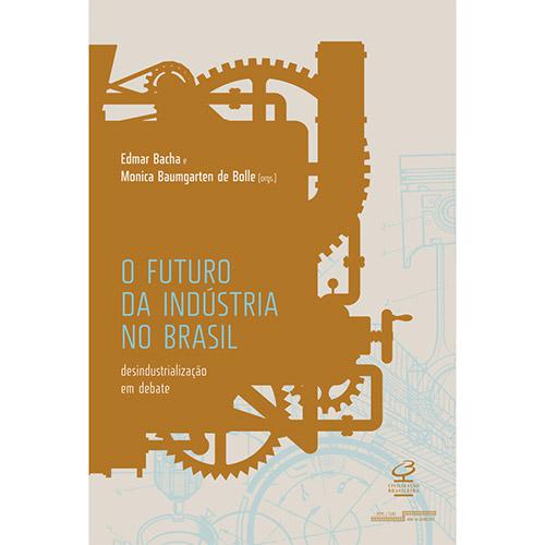 Livro - O Futuro da Indústria no Brasil: Desindustrialização em Debate é bom? Vale a pena?